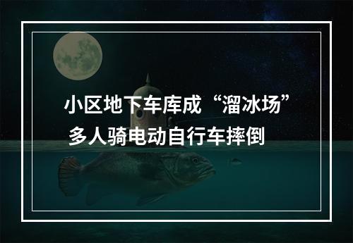 小区地下车库成“溜冰场” 多人骑电动自行车摔倒