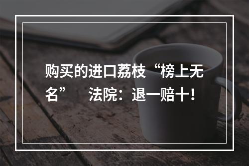 购买的进口荔枝“榜上无名”　法院：退一赔十！