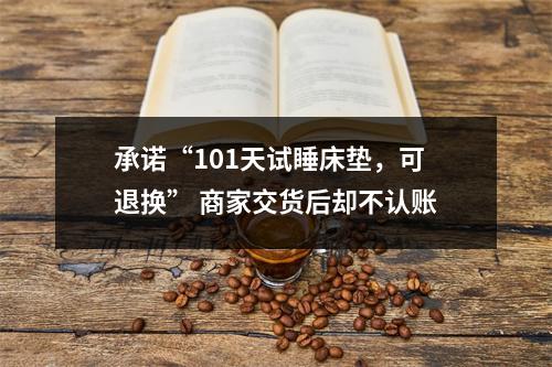 承诺“101天试睡床垫，可退换” 商家交货后却不认账