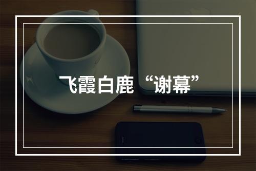 飞霞白鹿“谢幕”