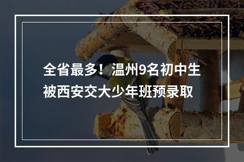 全省最多！温州9名初中生被西安交大少年班预录取
