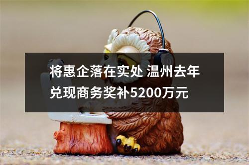 将惠企落在实处 温州去年兑现商务奖补5200万元