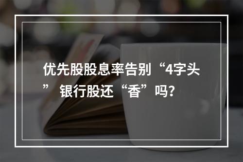 优先股股息率告别“4字头” 银行股还“香”吗？
