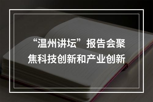 “温州讲坛”报告会聚焦科技创新和产业创新