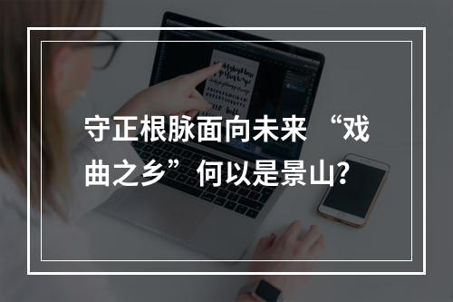 守正根脉面向未来 “戏曲之乡”何以是景山？
