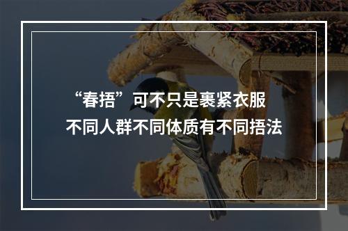 “春捂”可不只是裹紧衣服 不同人群不同体质有不同捂法