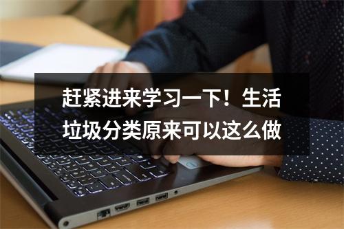 赶紧进来学习一下！生活垃圾分类原来可以这么做