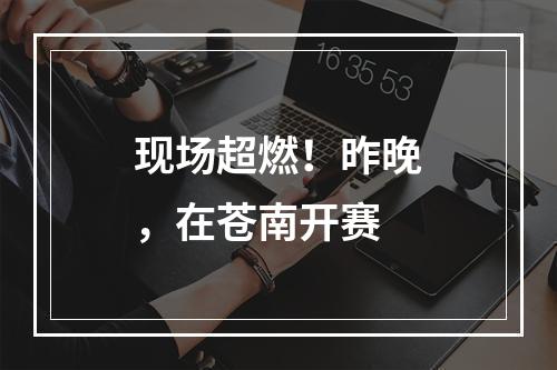 现场超燃！昨晚，在苍南开赛