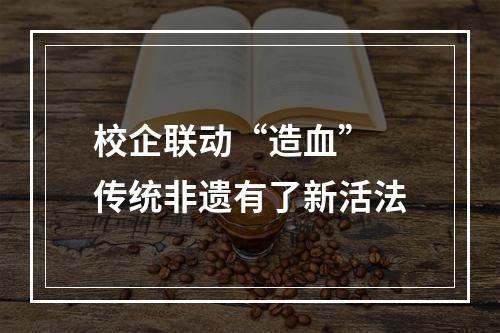 校企联动“造血” 传统非遗有了新活法