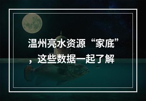 温州亮水资源“家底”，这些数据一起了解
