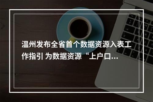 温州发布全省首个数据资源入表工作指引 为数据资源“上户口、定身价、进市场”指路