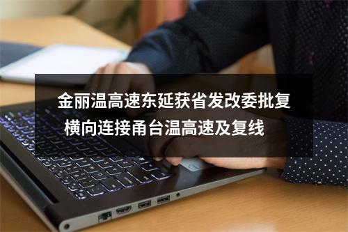 金丽温高速东延获省发改委批复  横向连接甬台温高速及复线