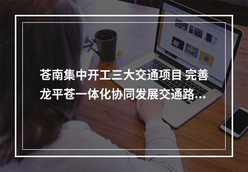 苍南集中开工三大交通项目 完善龙平苍一体化协同发展交通路网