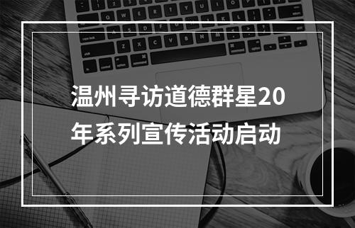 温州寻访道德群星20年系列宣传活动启动
