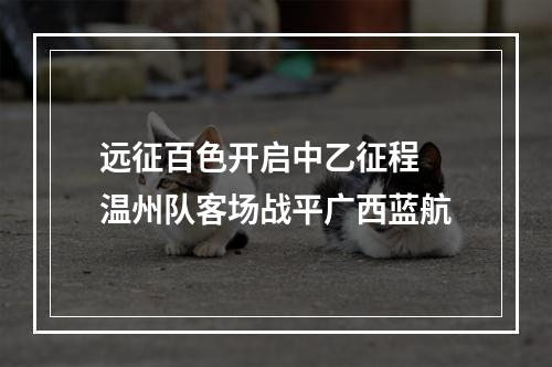 远征百色开启中乙征程 温州队客场战平广西蓝航
