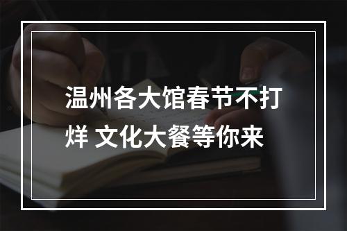 温州各大馆春节不打烊 文化大餐等你来