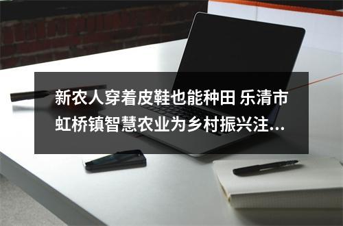 新农人穿着皮鞋也能种田 乐清市虹桥镇智慧农业为乡村振兴注入新活力