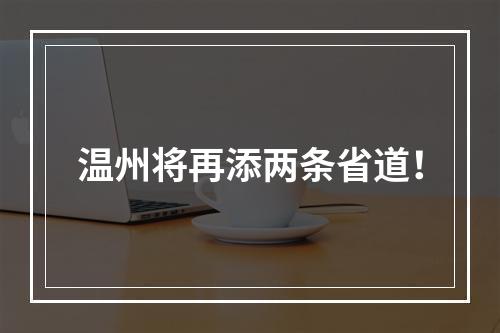 温州将再添两条省道！