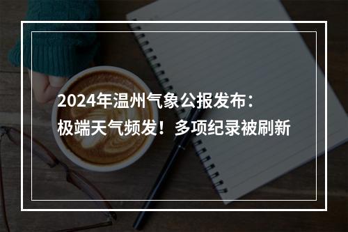 2024年温州气象公报发布：极端天气频发！多项纪录被刷新