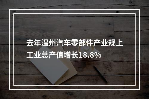 去年温州汽车零部件产业规上工业总产值增长18.8%