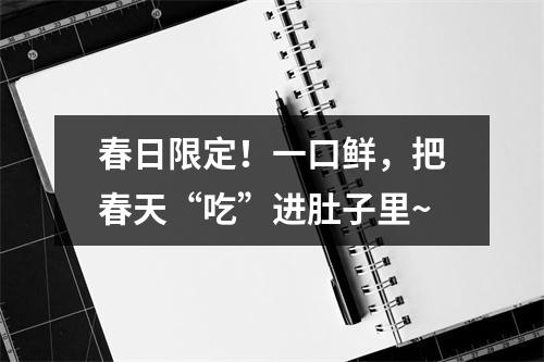 春日限定！一口鲜，把春天“吃”进肚子里~
