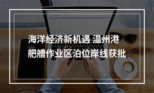海洋经济新机遇 温州港舥艚作业区泊位岸线获批