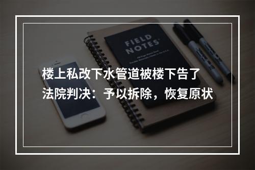 楼上私改下水管道被楼下告了 法院判决：予以拆除，恢复原状