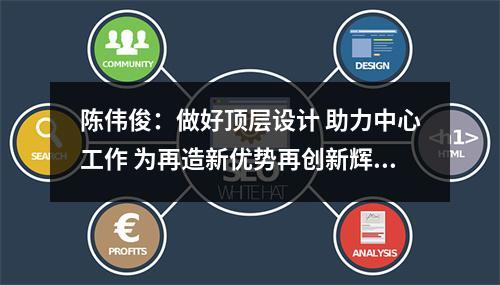 陈伟俊：做好顶层设计 助力中心工作 为再造新优势再创新辉煌提供有力保障