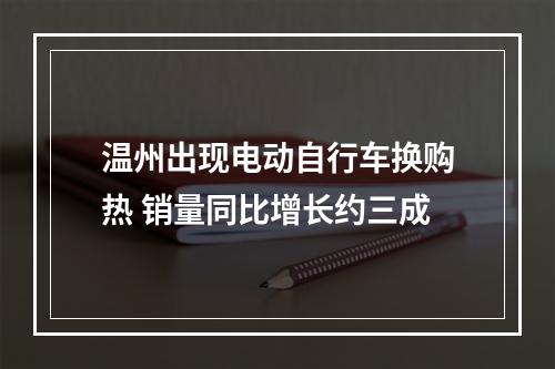 温州出现电动自行车换购热 销量同比增长约三成