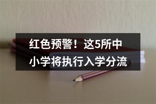 红色预警！这5所中小学将执行入学分流