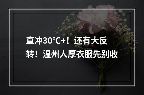 直冲30℃+！还有大反转！温州人厚衣服先别收