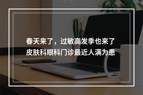 春天来了，过敏高发季也来了 皮肤科眼科门诊最近人满为患