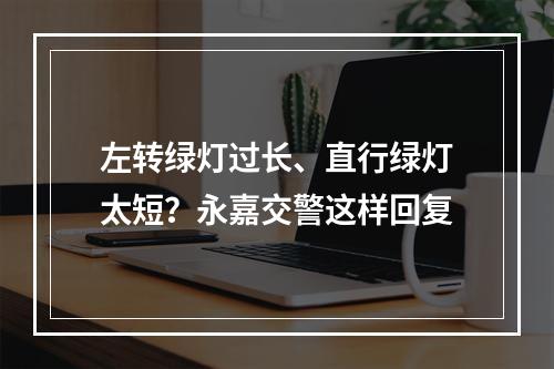 左转绿灯过长、直行绿灯太短？永嘉交警这样回复