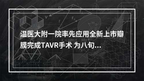 温医大附一院率先应用全新上市瓣膜完成TAVR手术 为八旬老人打开“心”生希望