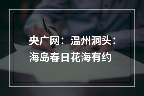 央广网：温州洞头：海岛春日花海有约