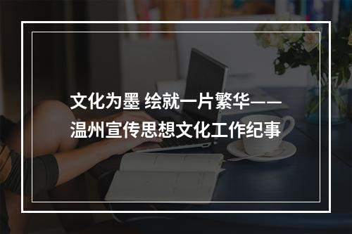 文化为墨 绘就一片繁华——温州宣传思想文化工作纪事