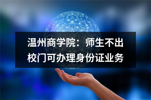 温州商学院：师生不出校门可办理身份证业务