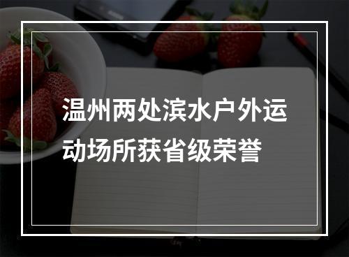 温州两处滨水户外运动场所获省级荣誉