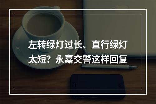 左转绿灯过长、直行绿灯太短？永嘉交警这样回复