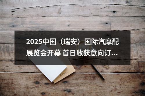 2025中国（瑞安）国际汽摩配展览会开幕 首日收获意向订单超2亿元