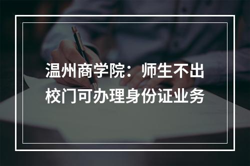温州商学院：师生不出校门可办理身份证业务