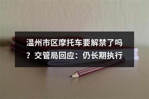温州市区摩托车要解禁了吗？交管局回应：仍长期执行