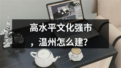 高水平文化强市，温州怎么建？