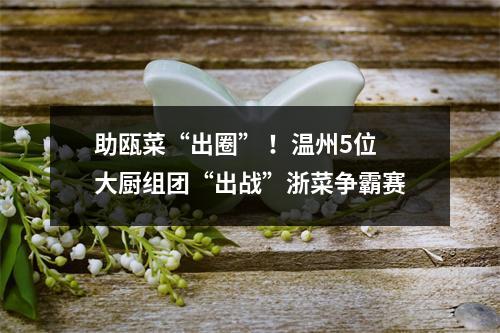 助瓯菜“出圈” ！温州5位大厨组团“出战”浙菜争霸赛