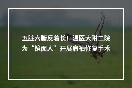 五脏六腑反着长！温医大附二院为“镜面人”开展肩袖修复手术