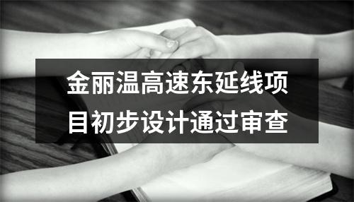 金丽温高速东延线项目初步设计通过审查