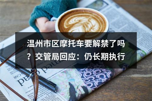 温州市区摩托车要解禁了吗？交管局回应：仍长期执行