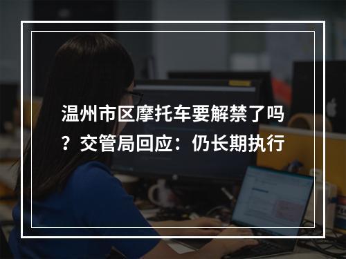 温州市区摩托车要解禁了吗？交管局回应：仍长期执行
