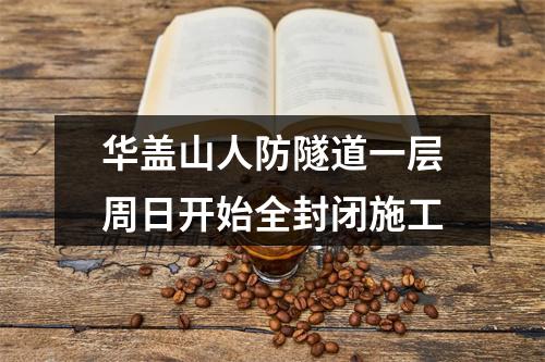 华盖山人防隧道一层周日开始全封闭施工