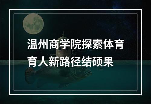 温州商学院探索体育育人新路径结硕果